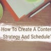 How To Create A Content Strategy And Schedule