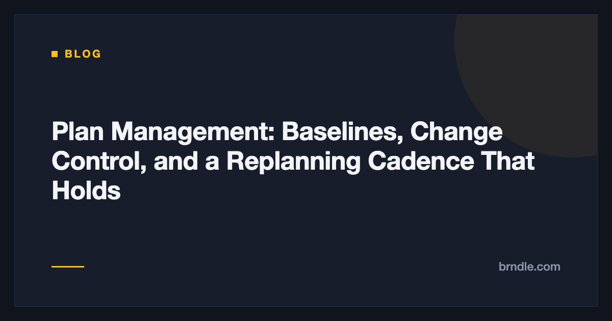 Plan Management: Baselines, Change Control, and a Replanning Cadence That Holds